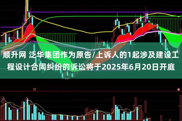 顺升网 泛华集团作为原告/上诉人的1起涉及建设工程设计合同纠纷的诉讼将于2025年6月20日开庭