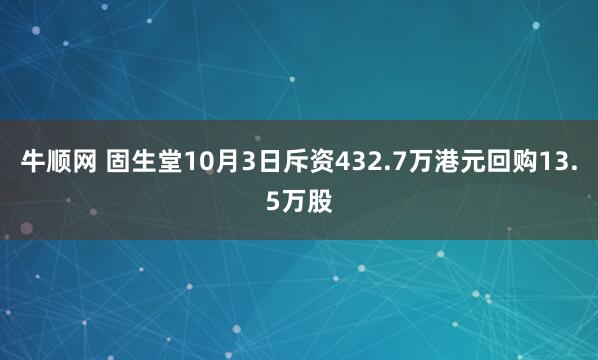 牛顺网 固生堂10月3日斥资432.7万港元回购13.5万股