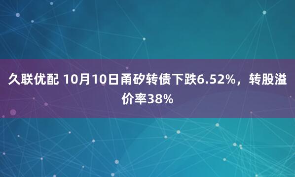 久联优配 10月10日甬矽转债下跌6.52%，转股溢价率38%