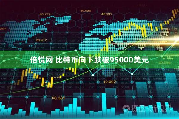 倍悦网 比特币向下跌破95000美元