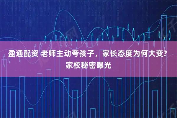 盈通配资 老师主动夸孩子，家长态度为何大变? 家校秘密曝光