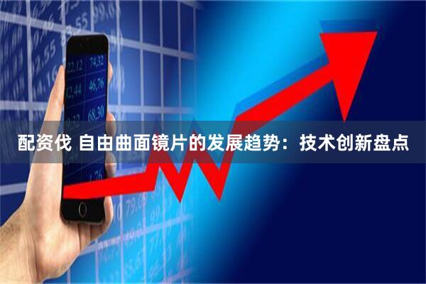配资伐 自由曲面镜片的发展趋势：技术创新盘点