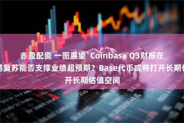 赤盈配资 一图展望  Coinbase Q3财报在即，交易复苏能否支撑业绩超预期？Base代币或将打开长期估值空间