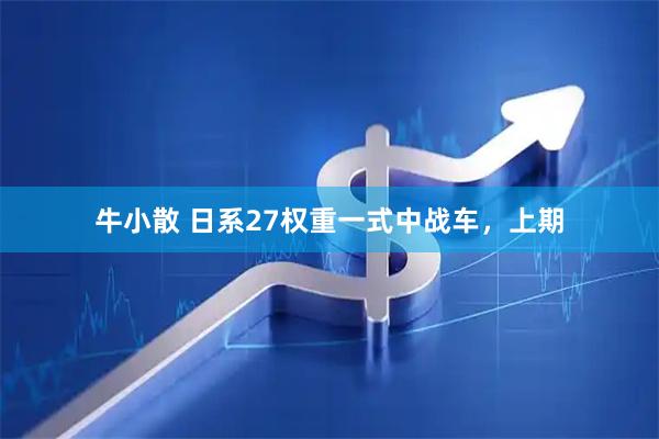牛小散 日系27权重一式中战车，上期