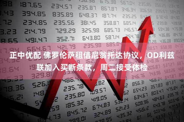 正中优配 佛罗伦萨租借尼翁托达协议，OD利兹联加入买断条款，周二接受体检